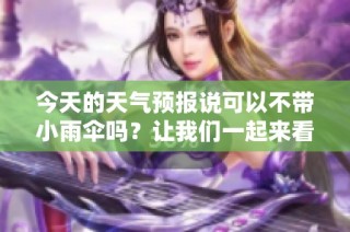 今天的天气预报说可以不带小雨伞吗？让我们一起来看看吧！