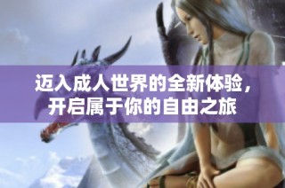 迈入成人世界的全新体验，开启属于你的自由之旅