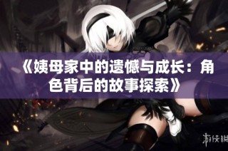 《姨母家中的遗憾与成长：角色背后的故事探索》