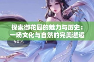 探索御花园的魅力与历史：一场文化与自然的完美邂逅