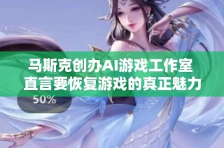 马斯克创办AI游戏工作室 直言要恢复游戏的真正魅力