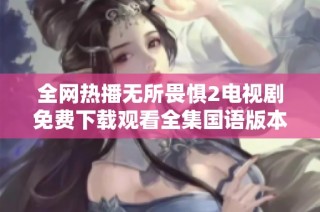 全网热播无所畏惧2电视剧免费下载观看全集国语版本