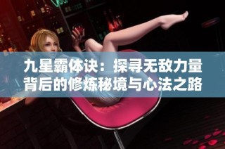 九星霸体诀：探寻无敌力量背后的修炼秘境与心法之路