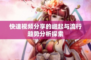 快速视频分享的崛起与流行趋势分析探索