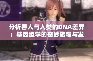 分析兽人与人类的DNA差异：基因组学的奇妙旅程与发现