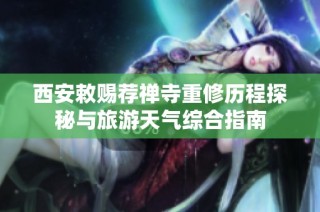 西安敕赐荐禅寺重修历程探秘与旅游天气综合指南