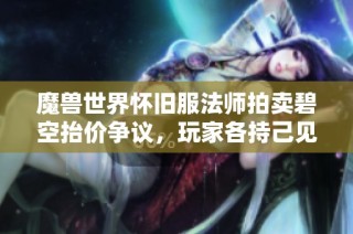 魔兽世界怀旧服法师拍卖碧空抬价争议，玩家各持己见引发热议