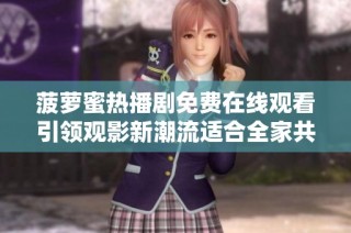 菠萝蜜热播剧免费在线观看引领观影新潮流适合全家共享