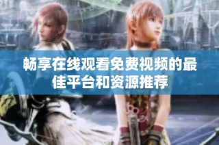 畅享在线观看免费视频的最佳平台和资源推荐