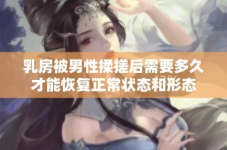 乳房被男性揉搓后需要多久才能恢复正常状态和形态