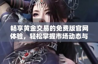 畅享黄金交易的免费版官网体验，轻松掌握市场动态与资讯