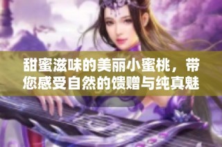 甜蜜滋味的美丽小蜜桃，带您感受自然的馈赠与纯真魅力