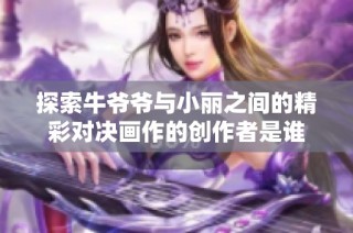 探索牛爷爷与小丽之间的精彩对决画作的创作者是谁