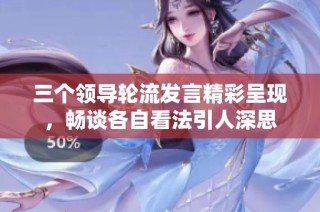 三个领导轮流发言精彩呈现，畅谈各自看法引人深思