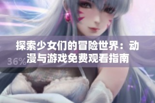 探索少女们的冒险世界：动漫与游戏免费观看指南