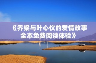 《乔梁与叶心仪的爱情故事全本免费阅读体验》