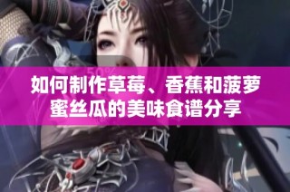 如何制作草莓、香蕉和菠萝蜜丝瓜的美味食谱分享
