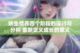 娇生惯养四个阶段的探讨与分析 重新定义成长的意义与价值