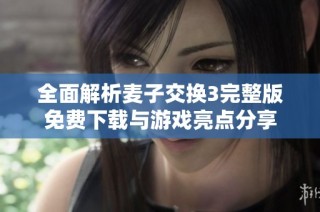 全面解析麦子交换3完整版免费下载与游戏亮点分享