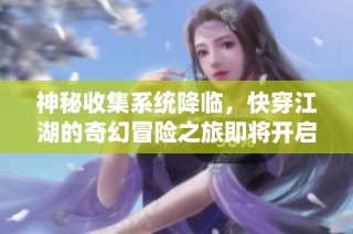 神秘收集系统降临，快穿江湖的奇幻冒险之旅即将开启