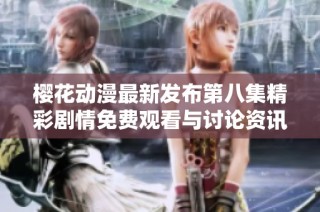 樱花动漫最新发布第八集精彩剧情免费观看与讨论资讯分享