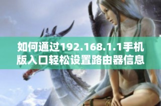 如何通过192.168.1.1手机版入口轻松设置路由器信息与管理