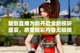 魅影直播为您开启全新视听盛宴，感受精彩内容无极限