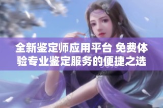 全新鉴定师应用平台 免费体验专业鉴定服务的便捷之选