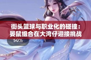 街头篮球与职业化的碰撞：晏鼠组合在大湾仔迎接挑战