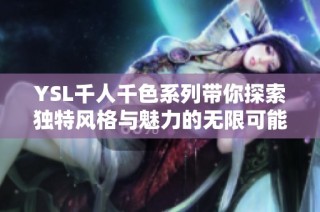YSL千人千色系列带你探索独特风格与魅力的无限可能性