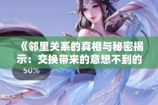 《邻里关系的真相与秘密揭示：交换带来的意想不到的后果》