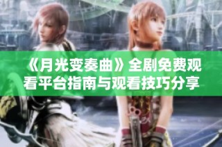 《月光变奏曲》全剧免费观看平台指南与观看技巧分享