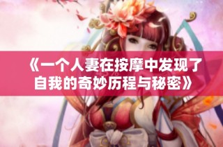 《一个人妻在按摩中发现了自我的奇妙历程与秘密》