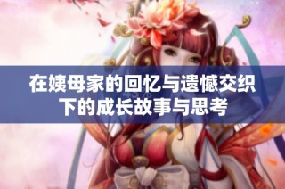 在姨母家的回忆与遗憾交织下的成长故事与思考