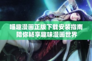 喵趣漫画正版下载安装指南 陪你畅享趣味漫画世界