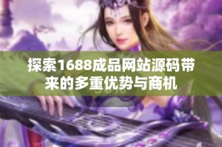 探索1688成品网站源码带来的多重优势与商机