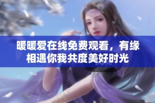 暖暖爱在线免费观看，有缘相遇你我共度美好时光