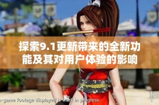 探索9.1更新带来的全新功能及其对用户体验的影响