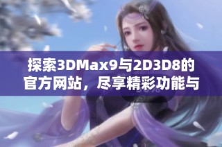 探索3DMax9与2D3D8的官方网站，尽享精彩功能与资源分享