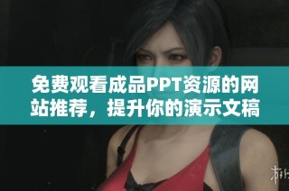 免费观看成品PPT资源的网站推荐，提升你的演示文稿质量
