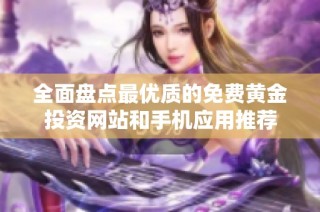 全面盘点最优质的免费黄金投资网站和手机应用推荐
