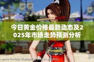 今日黄金价格最新动态及2025年市场走势预测分析
