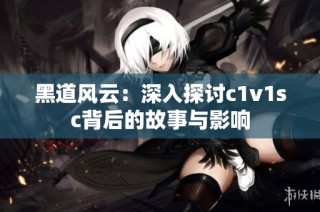 黑道风云：深入探讨c1v1sc背后的故事与影响