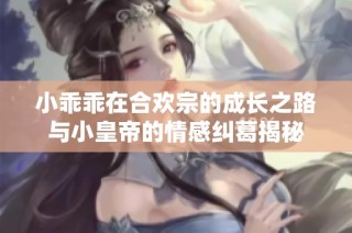 小乖乖在合欢宗的成长之路与小皇帝的情感纠葛揭秘