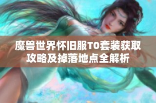 魔兽世界怀旧服T0套装获取攻略及掉落地点全解析