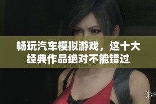畅玩汽车模拟游戏，这十大经典作品绝对不能错过