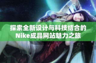 探索全新设计与科技结合的Nike成品网站魅力之旅