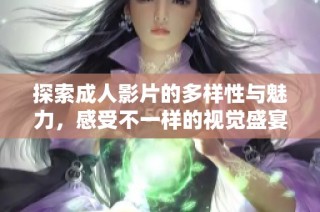 探索成人影片的多样性与魅力，感受不一样的视觉盛宴