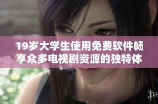 19岁大学生使用免费软件畅享众多电视剧资源的独特体验