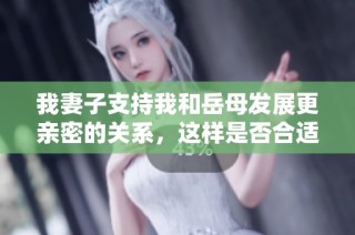我妻子支持我和岳母发展更亲密的关系，这样是否合适呢